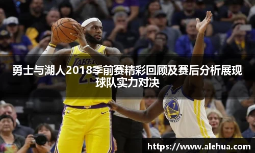 勇士与湖人2018季前赛精彩回顾及赛后分析展现球队实力对决
