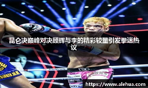 昆仑决巅峰对决顾辉与李的精彩较量引发拳迷热议